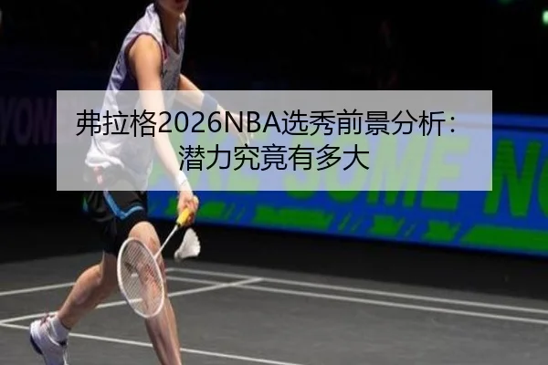 弗拉格2026NBA选秀前景分析：潜力究竟有多大
